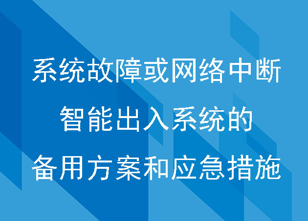 当系统出现故障或网络中断时,智能出入系统是否有备用方案或应急措施