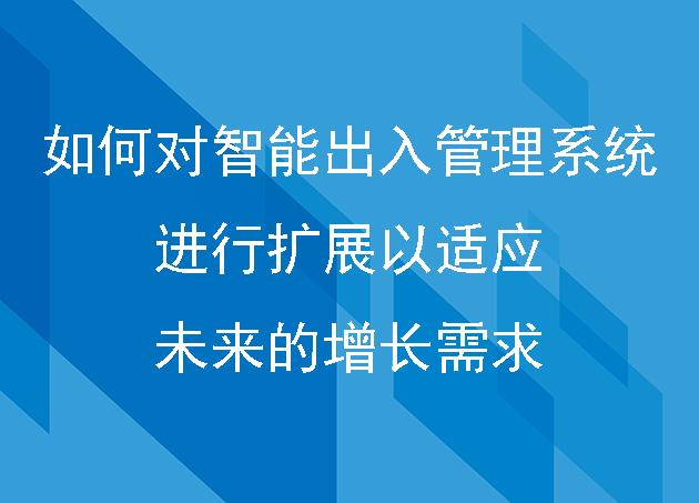 如何对智能出入管理系统进行扩展以适应未来的增长需求