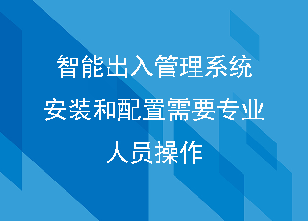 智能出入管理系统的安装和配置需要专业人员操作