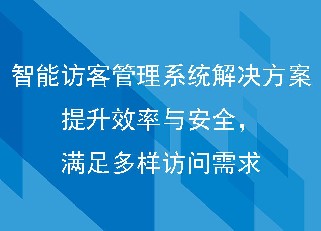 智能访客管理系统解决方案:提升效率与安全,满足多样访问需求