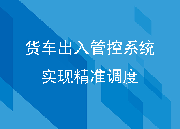 货车出入管控系统:实现精准调度