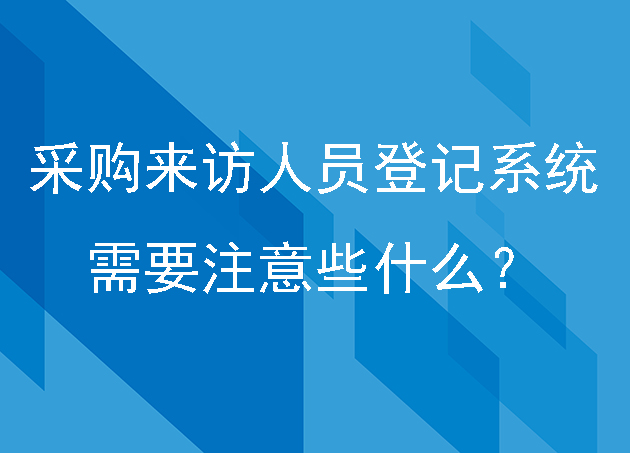 采购来访人员登记系统需要注意些什么?