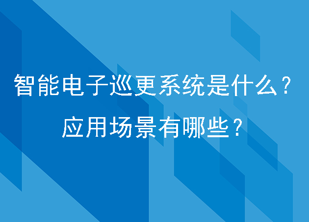 智能电子巡更系统是什么?应用场景有哪些?