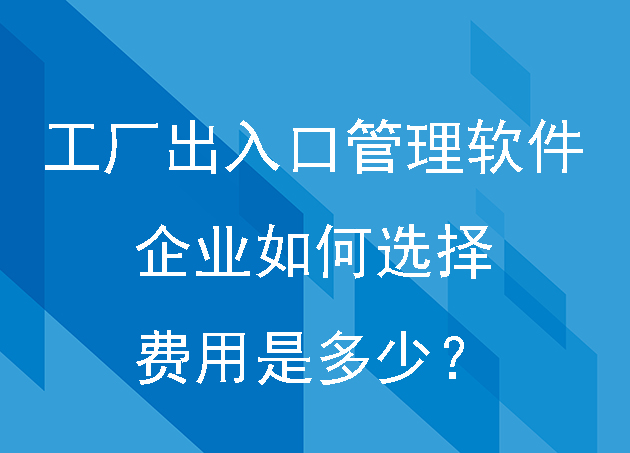 工厂出入口管理软件企业如何选择费用是多少?