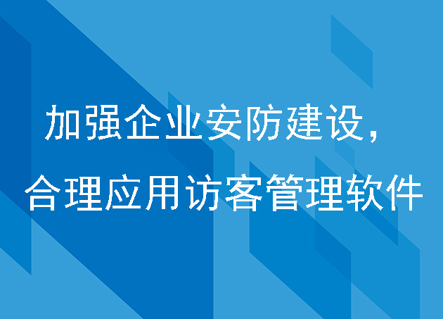 加强企业安防建设,合理应用访客管理软件