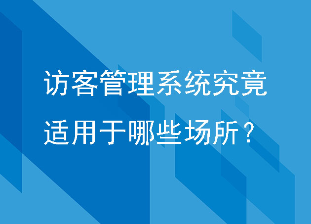 访客管理系统究竟适用于哪些场所?