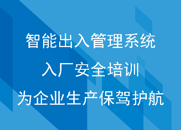 智能出入管理系统:入厂安全培训为企业生产保驾护航
