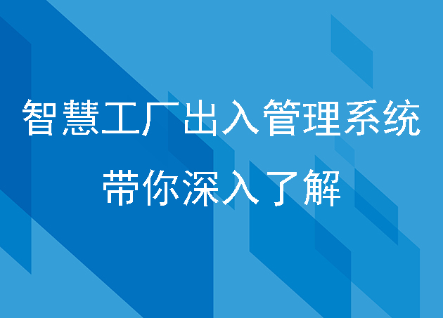 智慧工厂出入管理系统是怎样的?带你深入了解