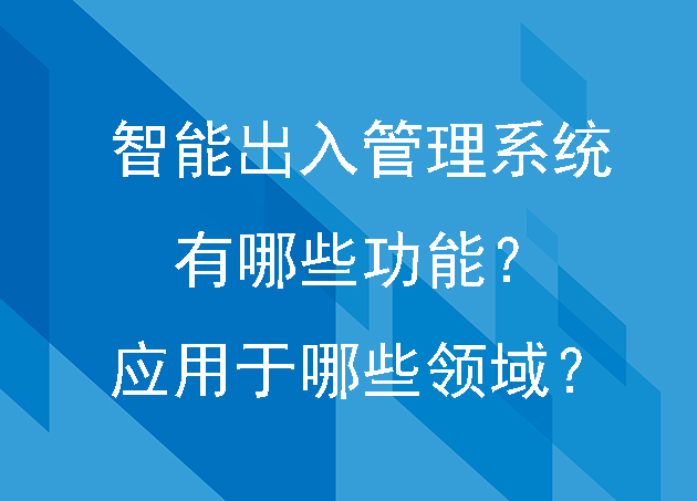 智能出入管理系统有哪些功能?应用于哪些领域?