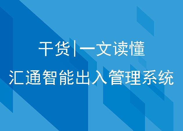 干货|一文读懂汇通智能出入管理系统