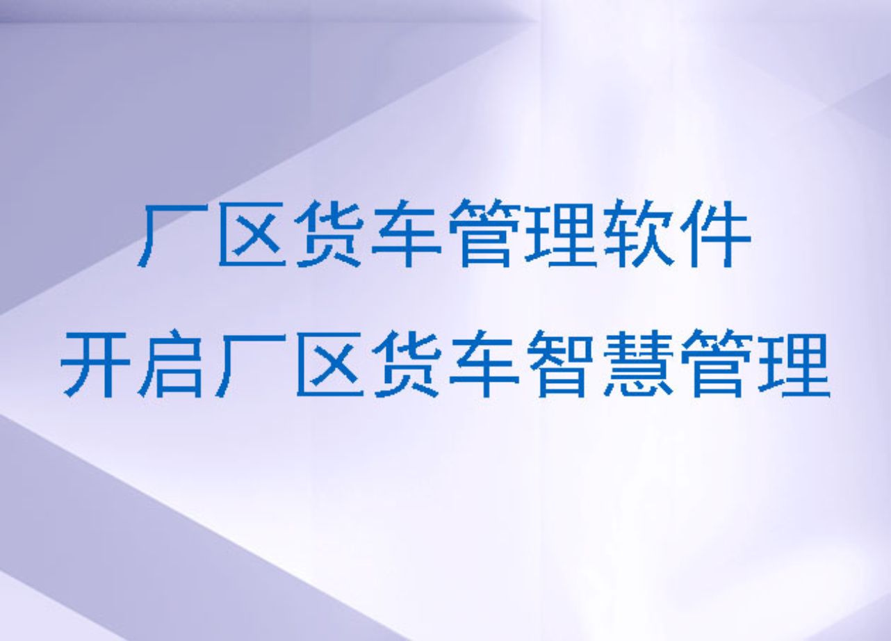 厂区货车管理软件:开启厂区货车智慧管理