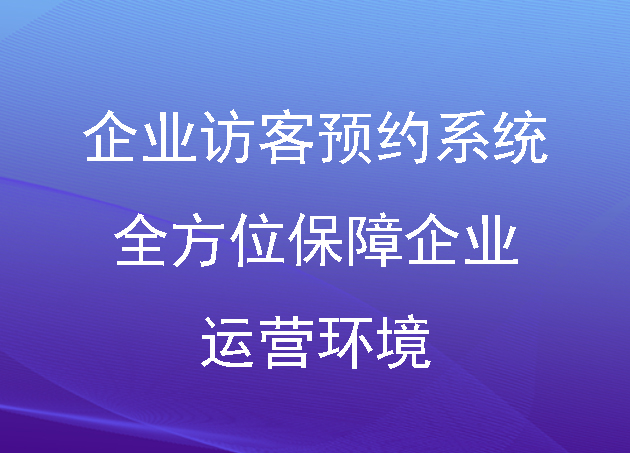 企业访客预约系统:全方位保障企业运营环境