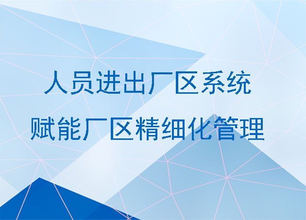 人员进出厂区系统精准管控,优化人员流动秩序,赋能厂区精细化管理