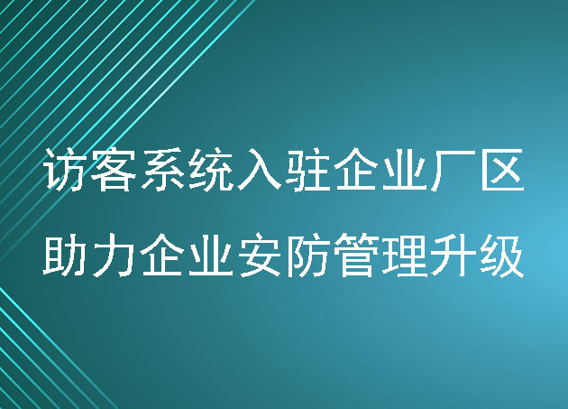 访客系统入驻企业厂区,助力企业安防管理升级