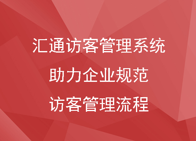 汇通访客管理系统,助力企业规范访客管理流程
