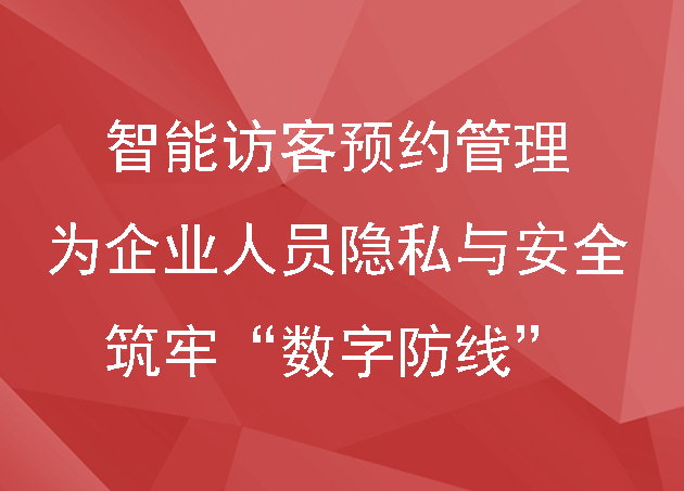 智能访客预约管理:为企业人员隐私与安全筑牢“数字防线”