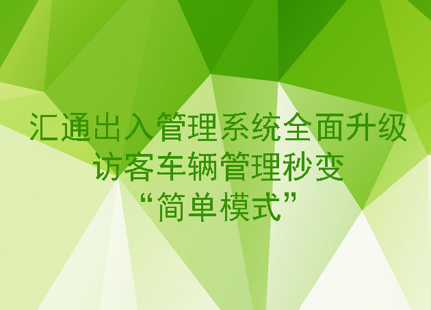汇通出入管理系统全面升级,访客车辆管理秒变 “简单模式”