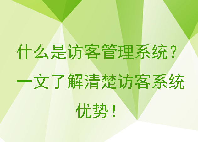 什么是访客管理系统?一文了解清楚访客系统的优势!