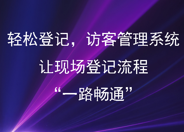 轻松登记,访客管理系统让现场登记流程“一路畅通”